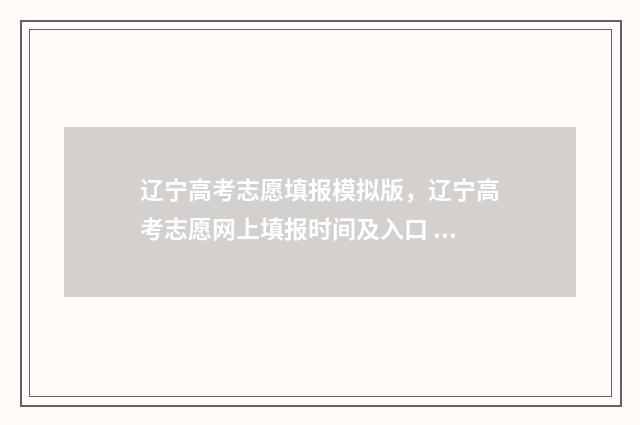 辽宁高考志愿填报模拟版，辽宁高考志愿网上填报时间及入口 辽宁高考志愿填报