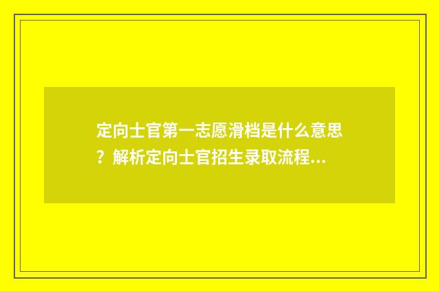 定向士官第一志愿滑档是什么意思？解析定向士官招生录取流程及应对步骤 定向士官第一志愿没有录取,其他四个平行志愿录不录