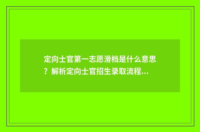 定向士官第一志愿滑档是什么意思？解析定向士官招生录取流程及应对步骤 定向士官第一志愿没有录取,其他四个平行志愿录不录
