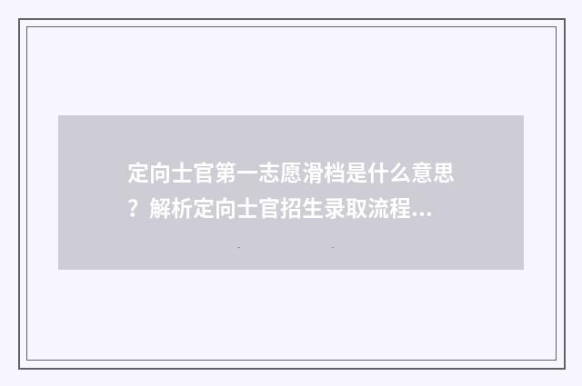 定向士官第一志愿滑档是什么意思？解析定向士官招生录取流程及应对步骤 定向士官第一志愿没有录取,其他四个平行志愿录不录