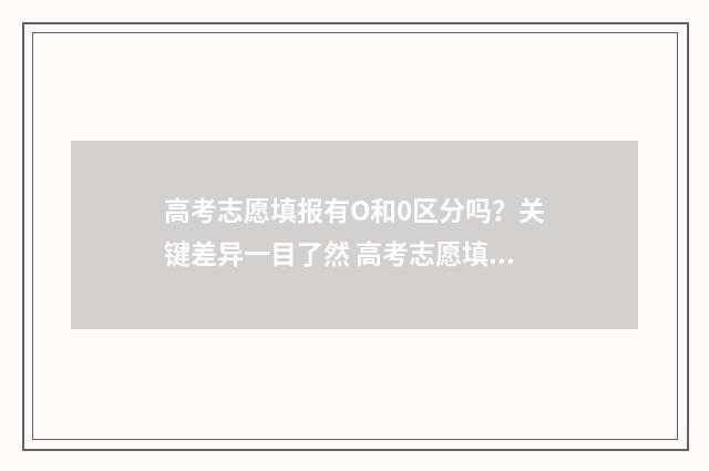 高考志愿填报有O和0区分吗？关键差异一目了然 高考志愿填报有必要填满吗