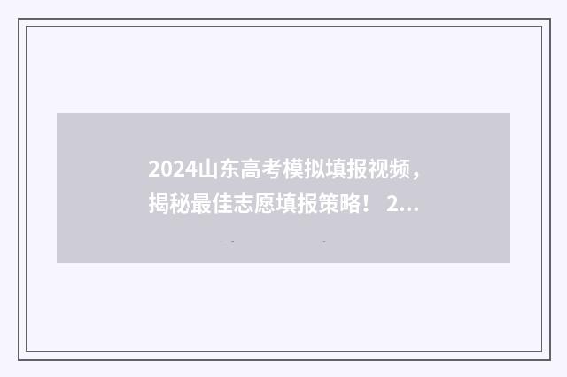 2024山东高考模拟填报视频，揭秘最佳志愿填报策略！ 2024山东高考模拟投档