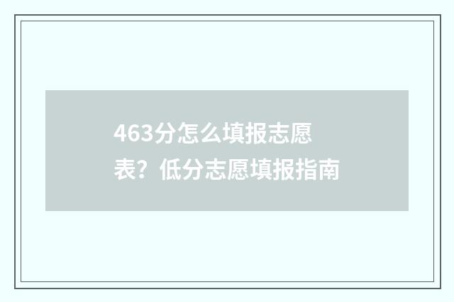 463分怎么填报志愿表？低分志愿填报指南
