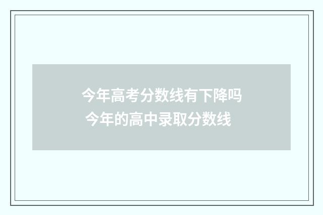 今年高考分数线有下降吗 今年的高中录取分数线
