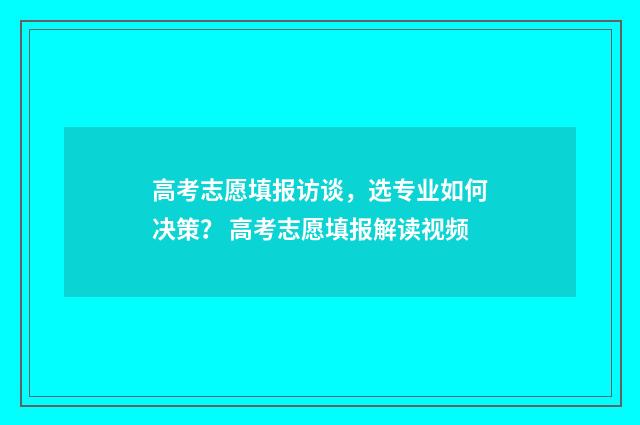 高考志愿填报访谈，选专业如何决策？ 高考志愿填报解读视频