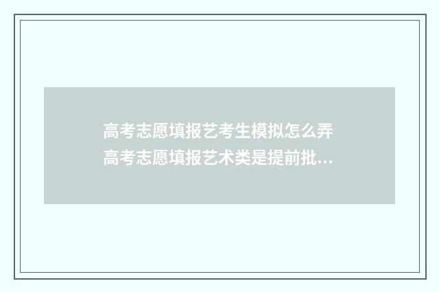 高考志愿填报艺考生模拟怎么弄 高考志愿填报艺术类是提前批吗