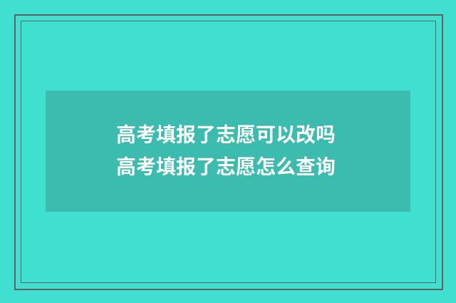 高考填报了志愿可以改吗 高考填报了志愿怎么查询