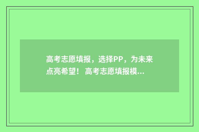 高考志愿填报,选择PP,为未来点亮希望! 高考志愿填报模拟