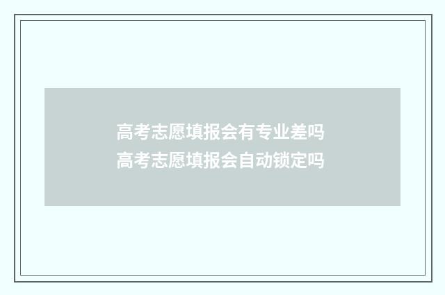 高考志愿填报会有专业差吗 高考志愿填报会自动锁定吗