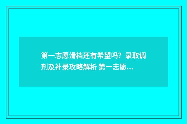 第一志愿滑档还有希望吗?录取调剂及补录攻略解析 第一志愿滑档还能进行第二志愿录取吗
