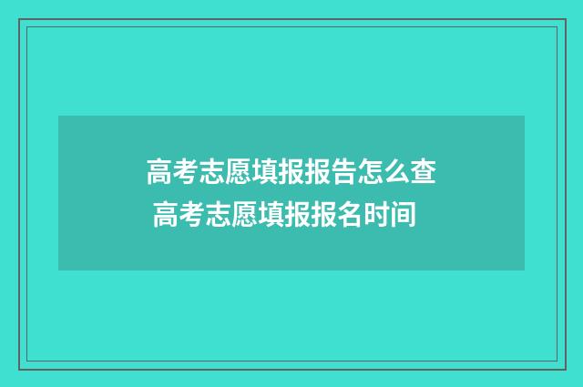 高考志愿填报报告怎么查 高考志愿填报报名时间