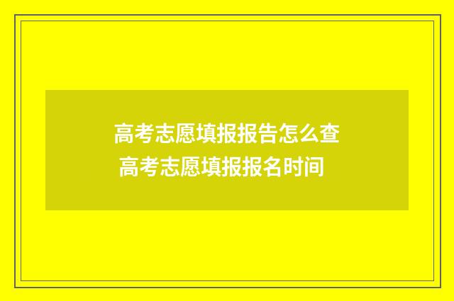 高考志愿填报报告怎么查 高考志愿填报报名时间