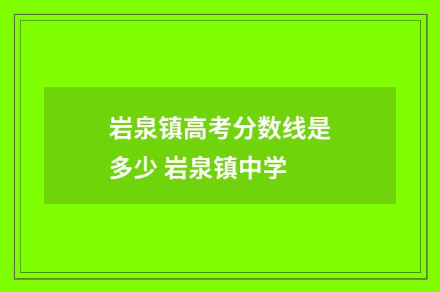 岩泉镇高考分数线是多少 岩泉镇中学