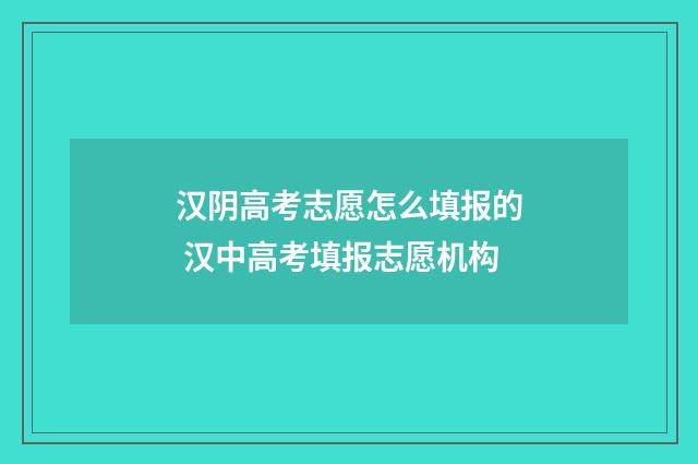 汉阴高考志愿怎么填报的 汉中高考填报志愿机构