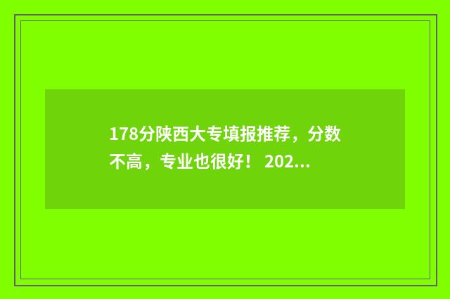 178分陕西大专填报推荐，分数不高，专业也很好！ 2021年高考陕西大专分数线