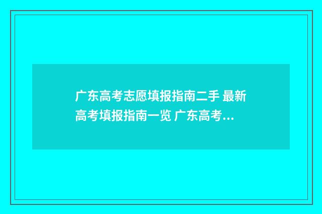 广东高考志愿填报指南二手 最新高考填报指南一览 广东高考志愿填报模板