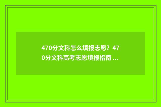 470分文科怎么填报志愿？470分文科高考志愿填报指南 470分文科报考