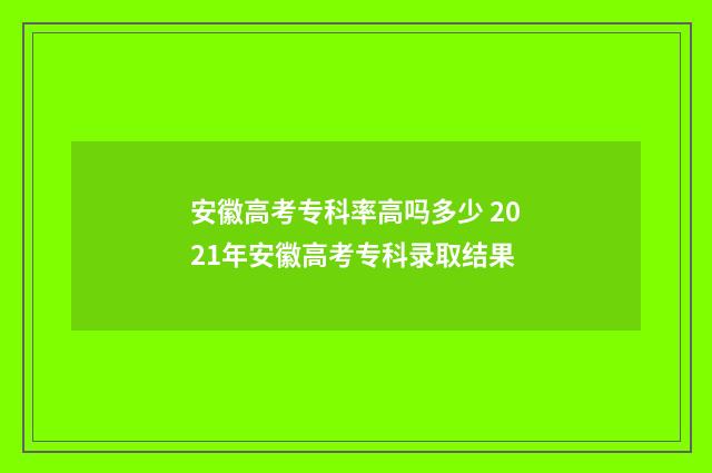 安徽高考专科率高吗多少 2021年安徽高考专科录取结果