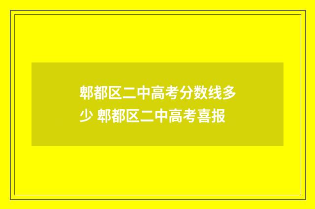 郫都区二中高考分数线多少 郫都区二中高考喜报