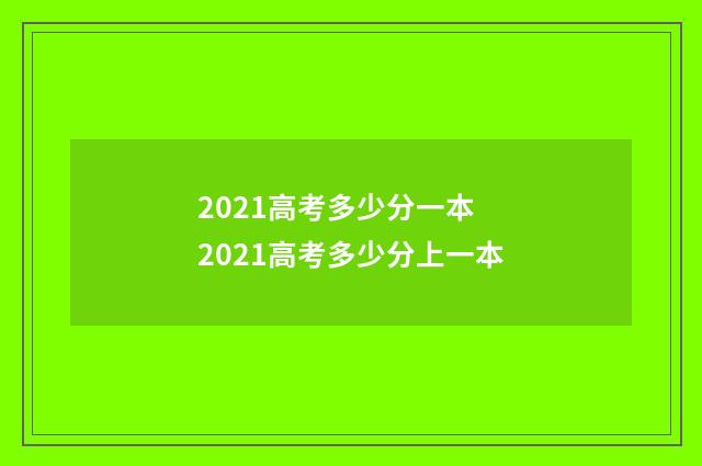 2021高考多少分一本 2021高考多少分上一本