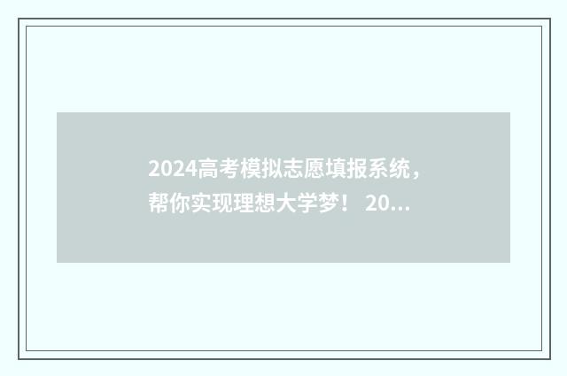 2024高考模拟志愿填报系统，帮你实现理想大学梦！ 2024高考模拟志愿