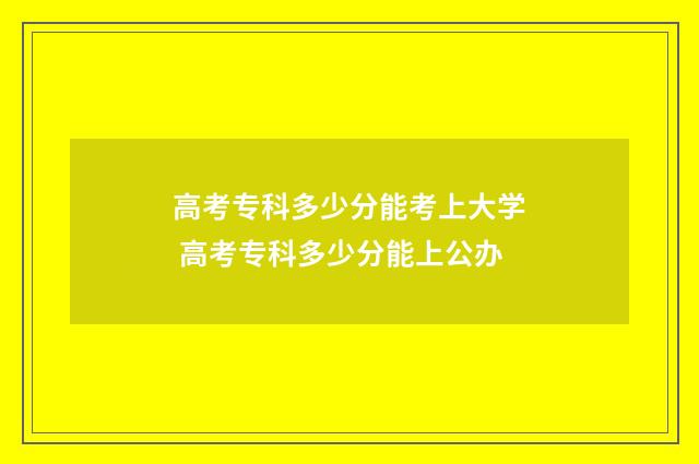高考专科多少分能考上大学 高考专科多少分能上公办