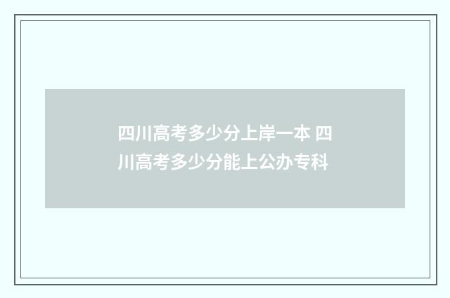 四川高考多少分上岸一本 四川高考多少分能上公办专科