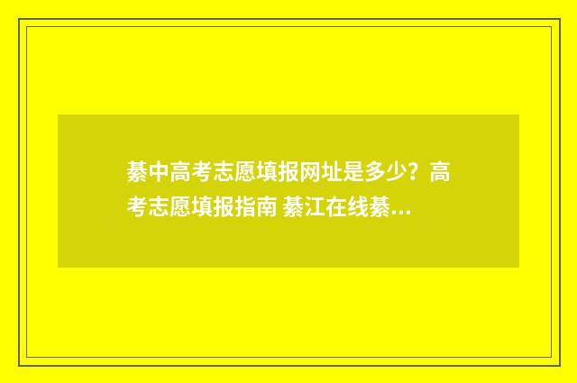 綦中高考志愿填报网址是多少？高考志愿填报指南 綦江在线綦中2021高考