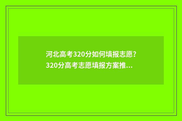 河北高考320分如何填报志愿？320分高考志愿填报方案推荐 河北高考300多分