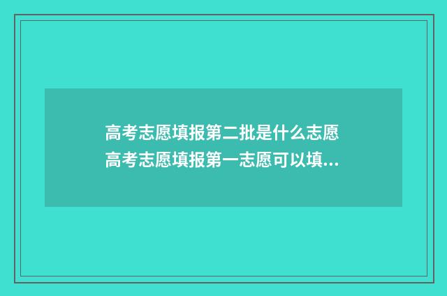高考志愿填报第二批是什么志愿 高考志愿填报第一志愿可以填几个