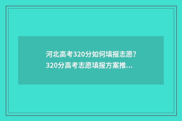 河北高考320分如何填报志愿？320分高考志愿填报方案推荐 河北高考300多分