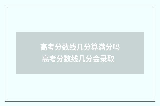 高考分数线几分算满分吗 高考分数线几分会录取