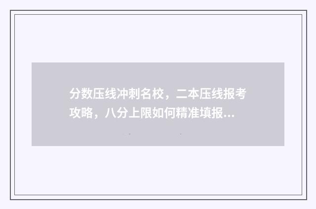 分数压线冲刺名校，二本压线报考攻略，八分上限如何精准填报志愿 分数压线能被录取吗