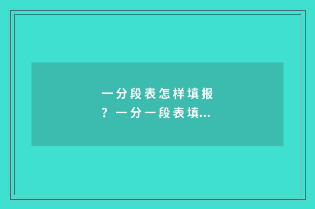 一 分 段 表 怎 样 填 报？ 一 分 一 段 表 填 报 指 南 一分段表怎么看排名