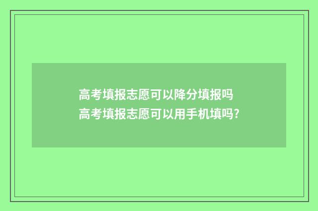 高考填报志愿可以降分填报吗 高考填报志愿可以用手机填吗?
