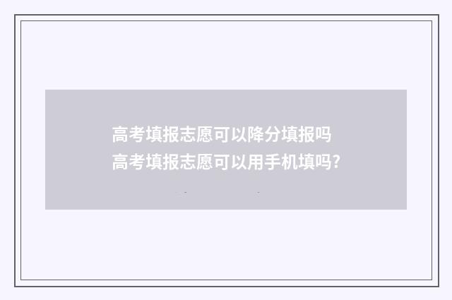 高考填报志愿可以降分填报吗 高考填报志愿可以用手机填吗?