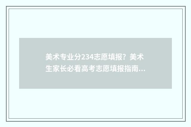 美术专业分234志愿填报?美术生家长必看高考志愿填报指南 美术专业分230