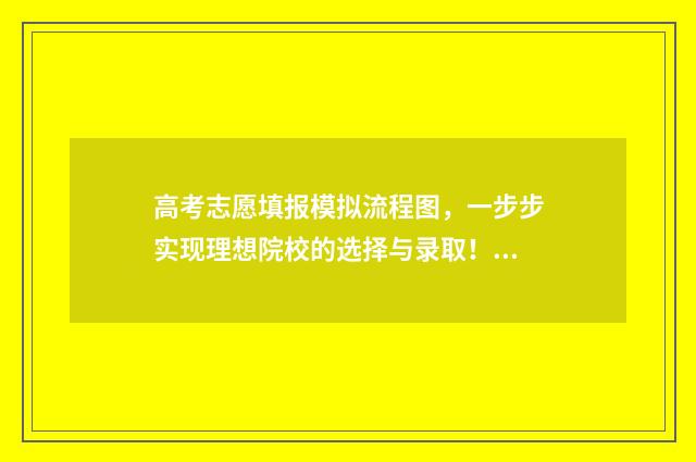 高考志愿填报模拟流程图，一步步实现理想院校的选择与录取！ 高考志愿填报模拟填报系统官网入口