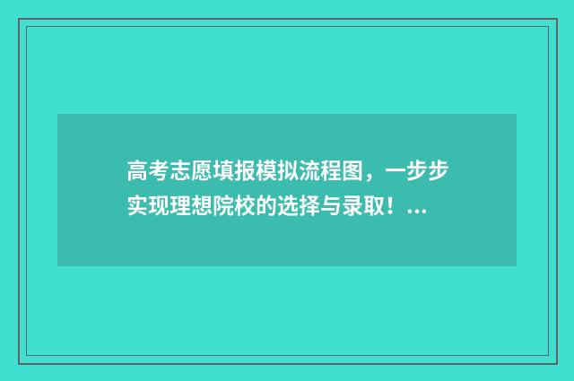 高考志愿填报模拟流程图，一步步实现理想院校的选择与录取！ 高考志愿填报模拟填报系统官网入口