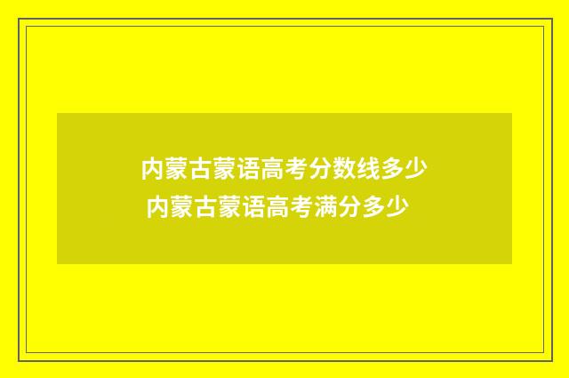 内蒙古蒙语高考分数线多少 内蒙古蒙语高考满分多少