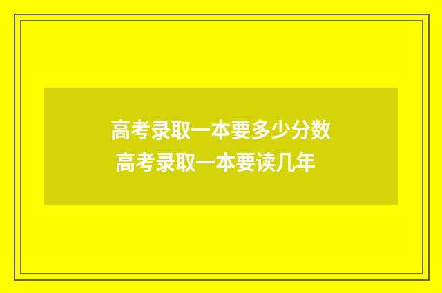 高考录取一本要多少分数 高考录取一本要读几年