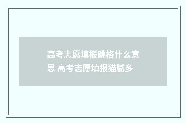 高考志愿填报跳格什么意思 高考志愿填报猫腻多