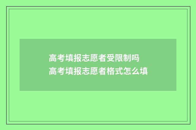 高考填报志愿者受限制吗 高考填报志愿者格式怎么填