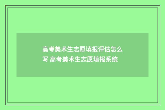 高考美术生志愿填报评估怎么写 高考美术生志愿填报系统
