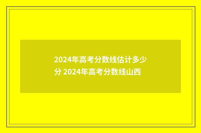 2024年高考分数线估计多少分 2024年高考分数线山西