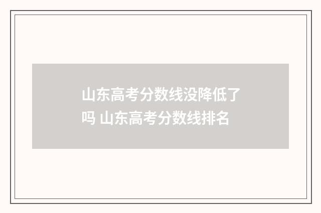 山东高考分数线没降低了吗 山东高考分数线排名