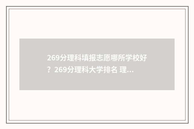 269分理科填报志愿哪所学校好？269分理科大学排名 理科266