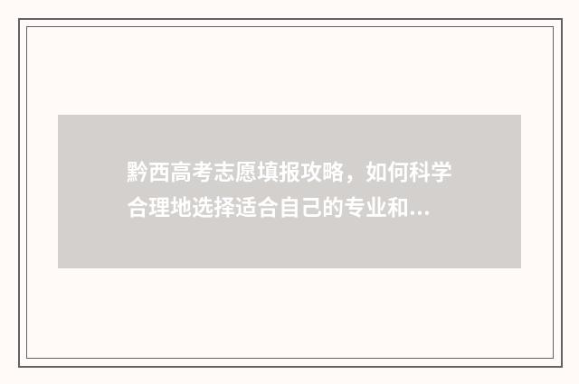黔西高考志愿填报攻略，如何科学合理地选择适合自己的专业和学校？ 黔西南中考志愿填报