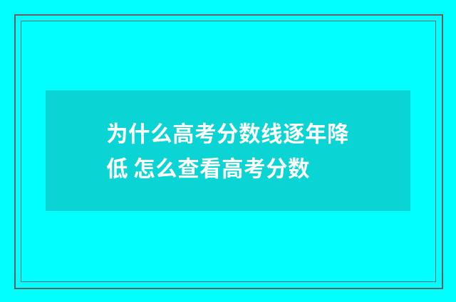 为什么高考分数线逐年降低 怎么查看高考分数