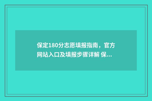 保定180分志愿填报指南，官方网站入口及填报步骤详解 保定高考填报志愿时间2021年